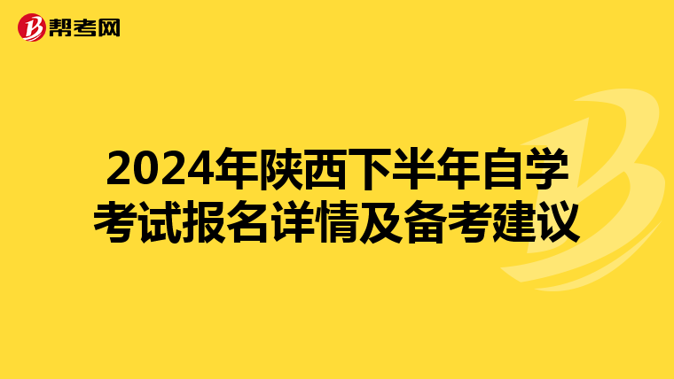 2024年陕西下半年自学考试报名详情及备考建议