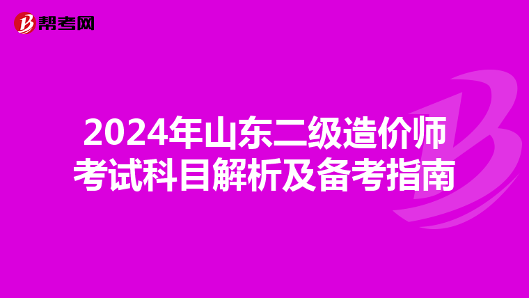 2024年山東二級造價師考試科目解析及備考指南