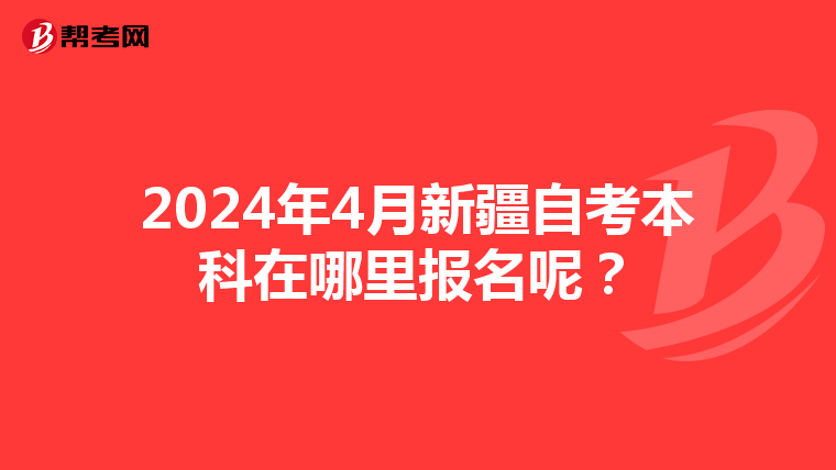 2024年4月新疆自考本科在哪里报名呢？