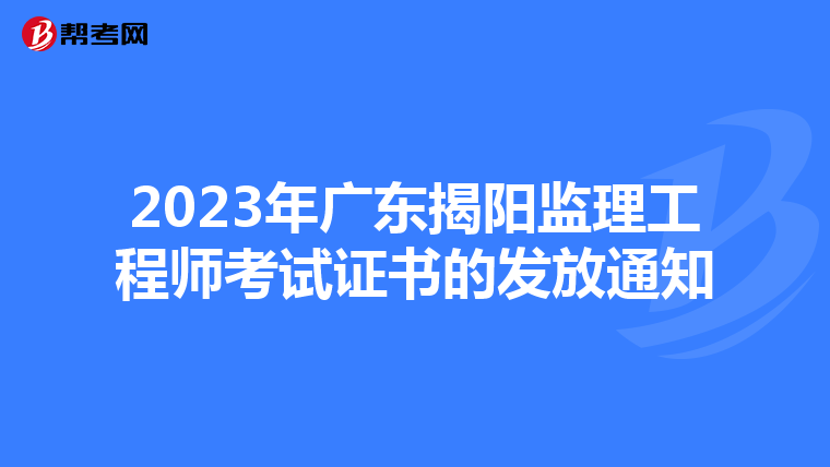 2023年广东揭阳监理工程师考试证书的发放通知