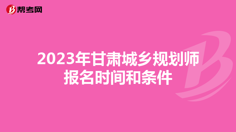 2023年甘肃城乡规划师报名时间和条件