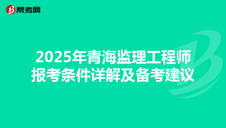 2025年青海监理工程师报考条件详解及备考建议