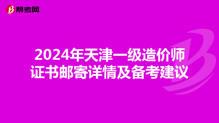 2024年天津一级造价师证书邮寄详情及备考建议
