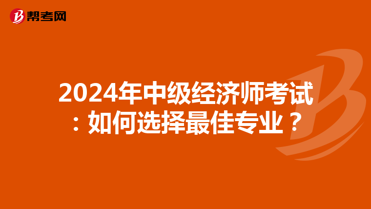 2024年中级经济师考试：如何选择最佳专业？