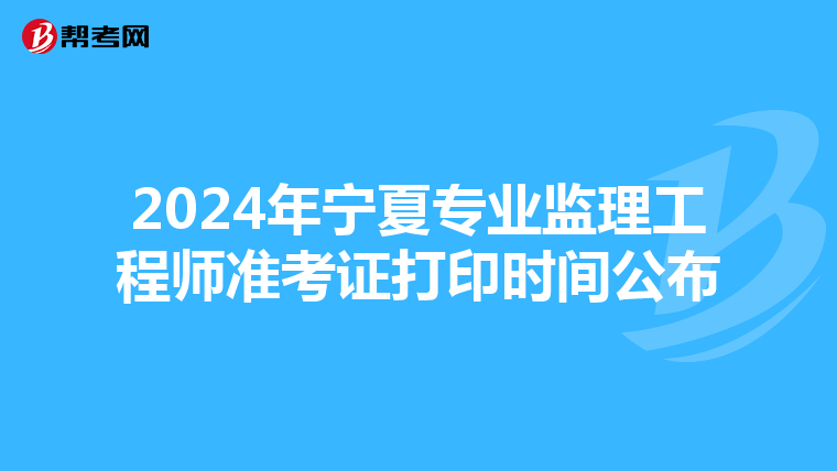 2024年宁夏专业监理工程师准考证打印时间公布
