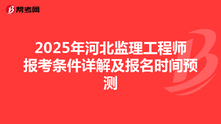 2025年河北监理工程师报考条件详解及报名时间预测