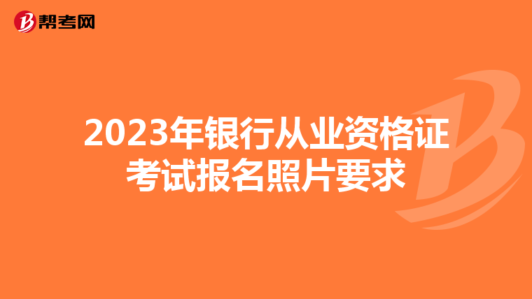 2023年银行从业资格证考试报名照片要求