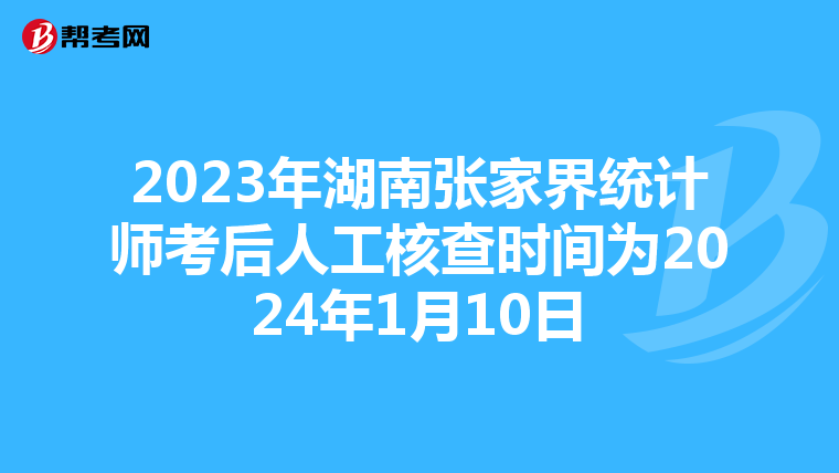 2023年湖南张家界统计师考后人工核查时间为2024年1月10日