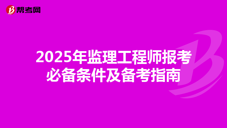 2025年监理工程师报考必备条件及备考指南