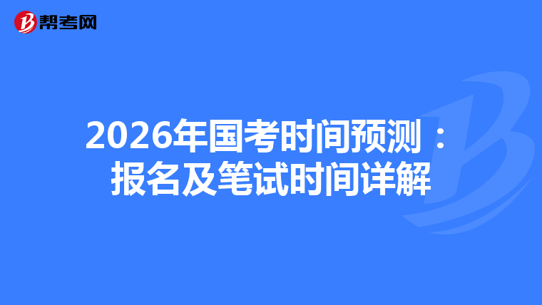 2026年国考时间预测：报名及笔试时间详解