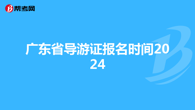 广东省导游证报名时间2024