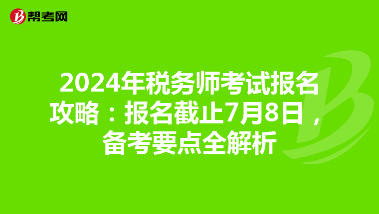 2024年税务师考试报名攻略：报名截止7月8日，备考要点全解析