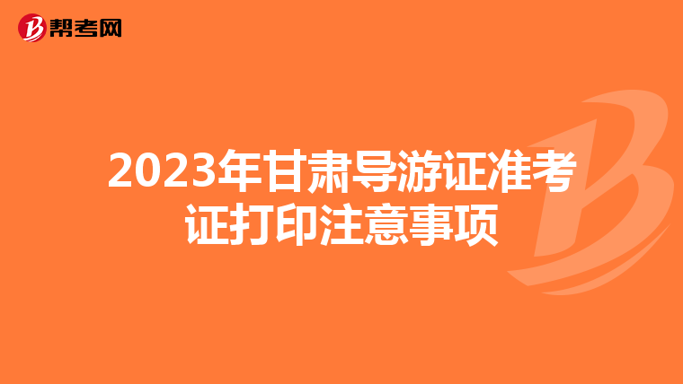 2023年甘肃导游证准考证打印注意事项