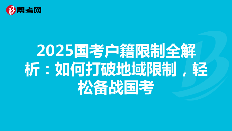 2025国考户籍限制全解析：如何打破地域限制，轻松备战国考