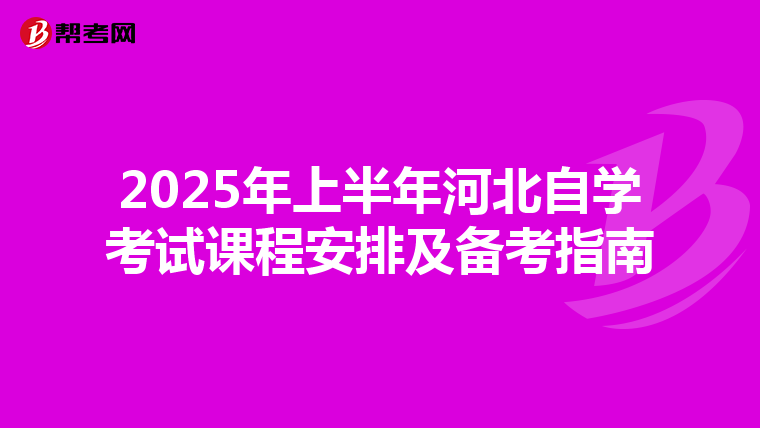 2025年上半年河北自学考试课程安排及备考指南