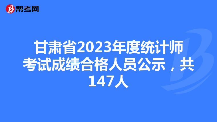 甘肃省2023年度统计师考试成绩合格人员公示，共147人