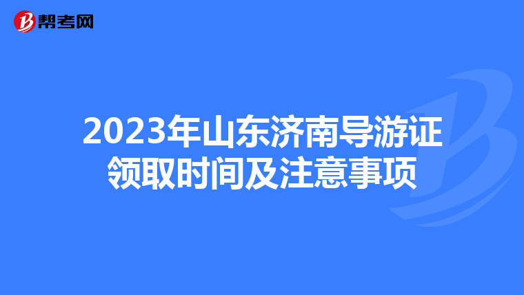 2023年山东济南导游证领取时间及注意事项