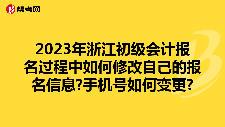 2023年浙江初级会计报名过程中如何修改自己的报名信息?手机号如何变更?