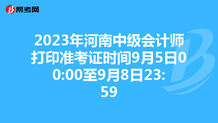 2023年河南中级会计师打印准考证时间9月5日00:00至9月8日23:59
