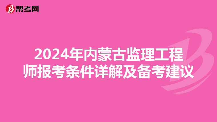 2024年内蒙古监理工程师报考条件详解及备考建议