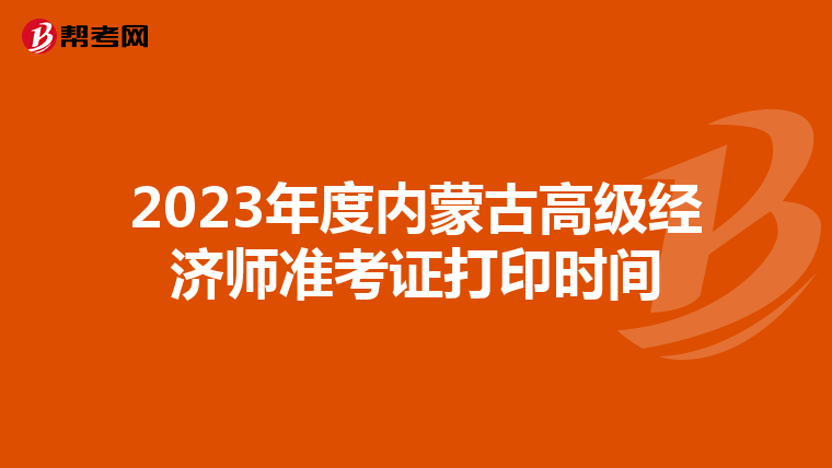 2023年度內(nèi)蒙古高級經(jīng)濟(jì)師準(zhǔn)考證打印時間