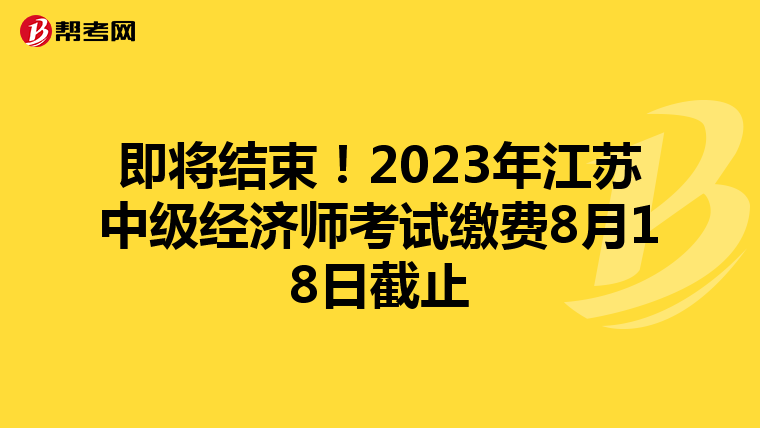 即將結束！2023年江蘇中級經(jīng)濟師考試繳費8月18日截止