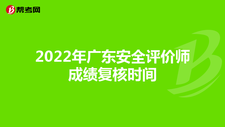 2022年广东安全评价师成绩复核时间