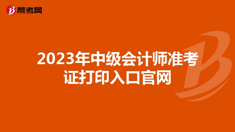 2023年中级会计师准考证打印入口官网