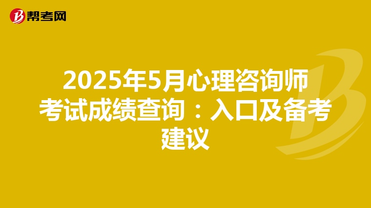 2025年5月心理咨询师考试成绩查询：入口及备考建议