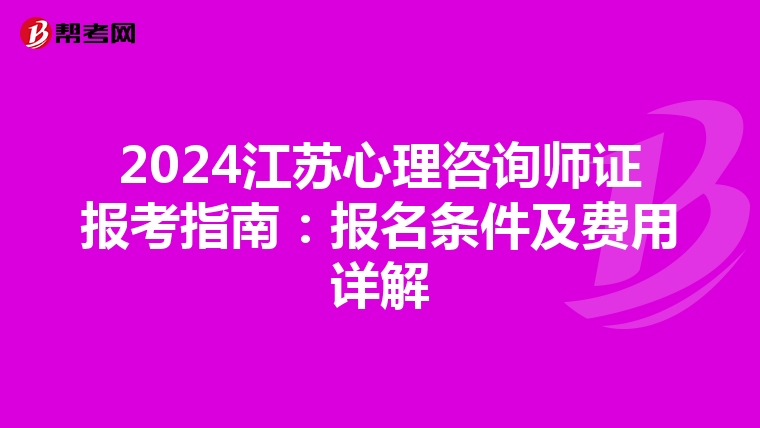 2024江苏心理咨询师证报考指南：报名条件及费用详解