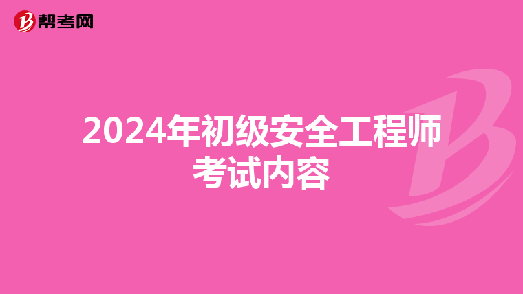 2024年初级安全工程师考试内容