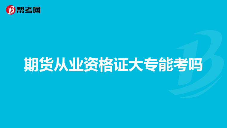 期货从业资格证大专能考吗