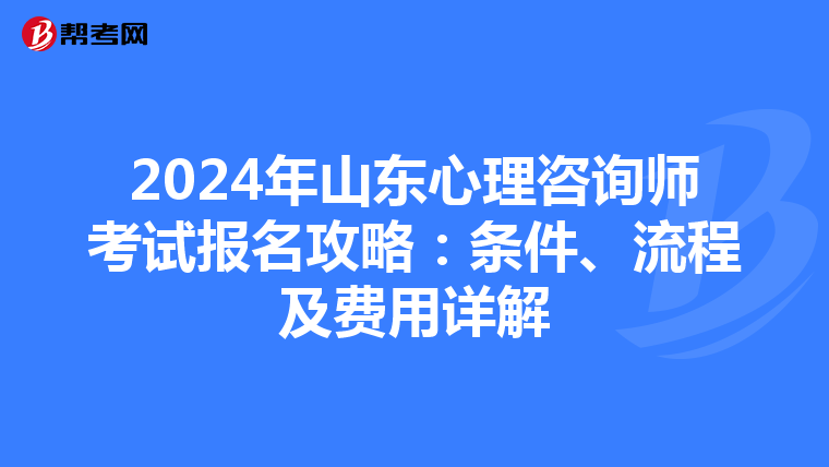 2024年山东心理咨询师考试报名攻略：条件、流程及费用详解