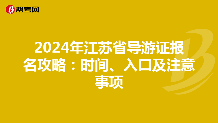 2024年江苏省导游证报名攻略：时间、入口及注意事项