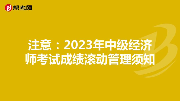 注意:2023年中级经济师考试成绩滚动管理须知