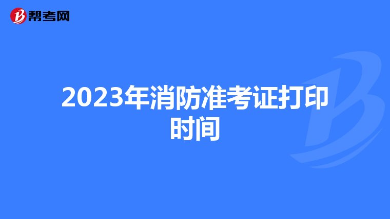2023年消防准考证打印时间