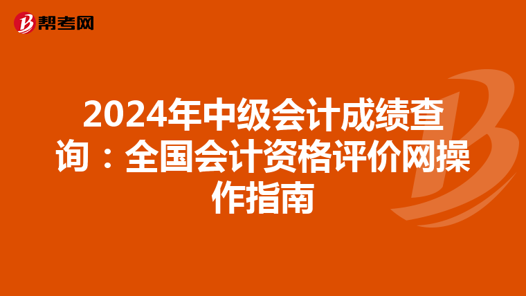 2024年中级会计成绩查询：全国会计资格评价网操作指南