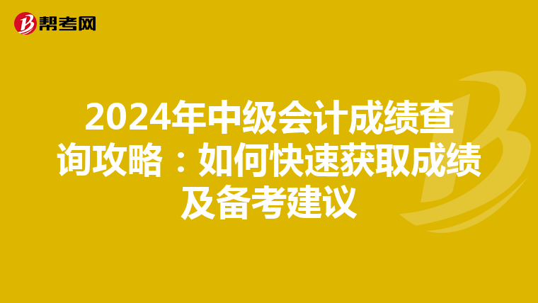 2024年中级会计成绩查询攻略：如何快速获取成绩及备考建议