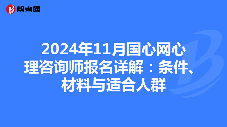2024年11月國心網心理咨詢師報名詳解：條件、材料與適合人群