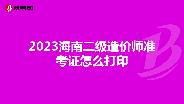 2023海南二级造价师准考证怎么打印