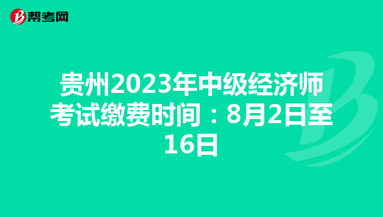 贵州2023年中级经济师考试缴费时间：8月2日至16日