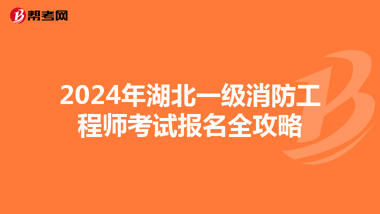 2024年湖北一级消防工程师考试报名全攻略