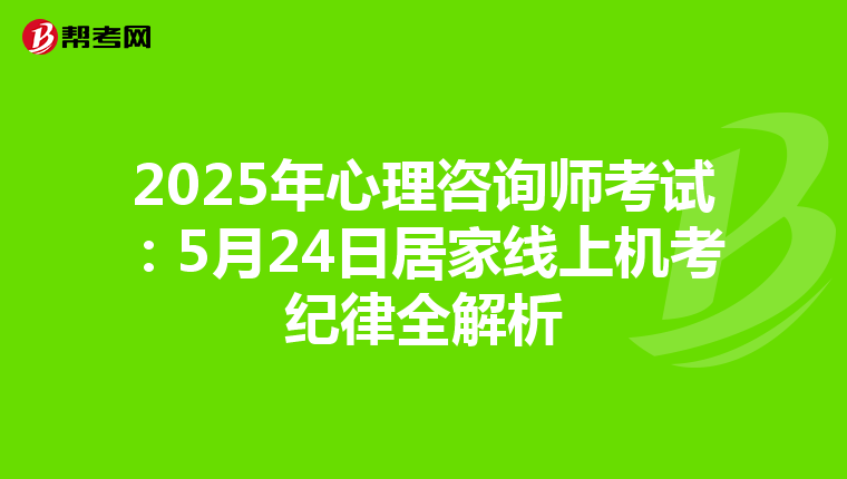2025年心理咨询师考试：5月24日居家线上机考纪律全解析