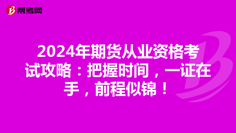 2024年期货从业资格考试攻略：把握时间，一证在手，前程似锦！