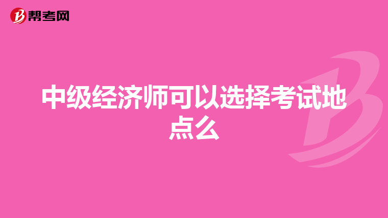 中级经济师可以选择考试地点么