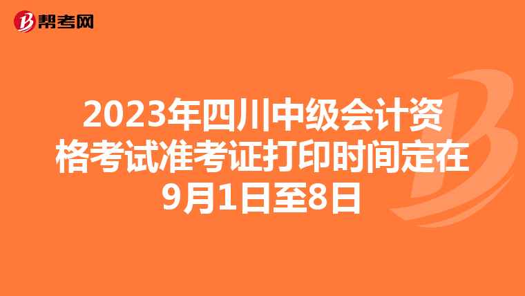2023年四川中級會計資格考試準(zhǔn)考證打印時間定在9月1日至8日
