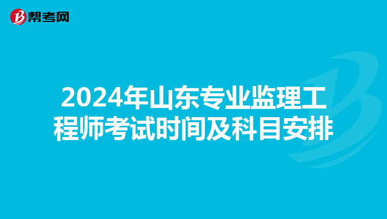 2024年山东专业监理工程师考试时间及科目安排