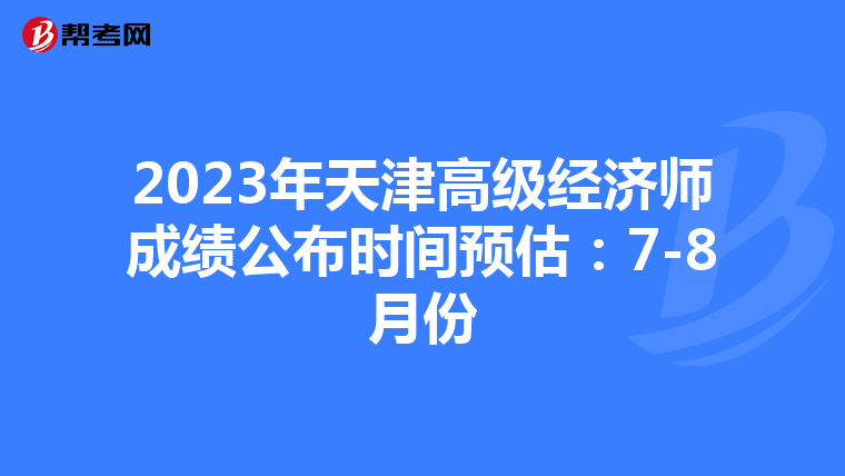 2023年天津高级经济师成绩公布时间预估：7-8月份