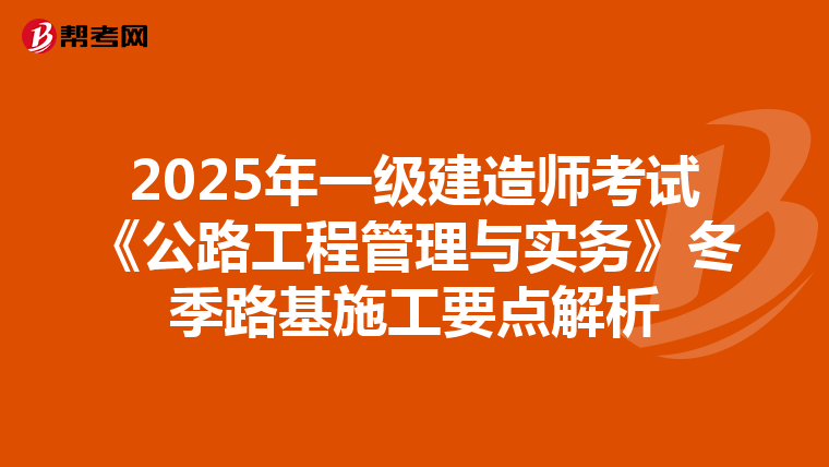 2025年一级建造师考试《公路工程管理与实务》冬季路基施工要点解析