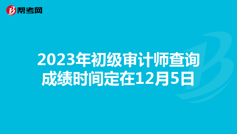 2023年初级审计师查询成绩时间定在12月5日